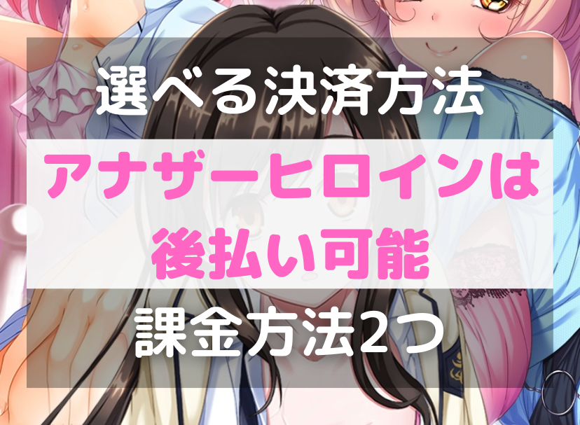 【選べる決済方法】アナザーヒロインは後払い可能です【課金方法2つ】