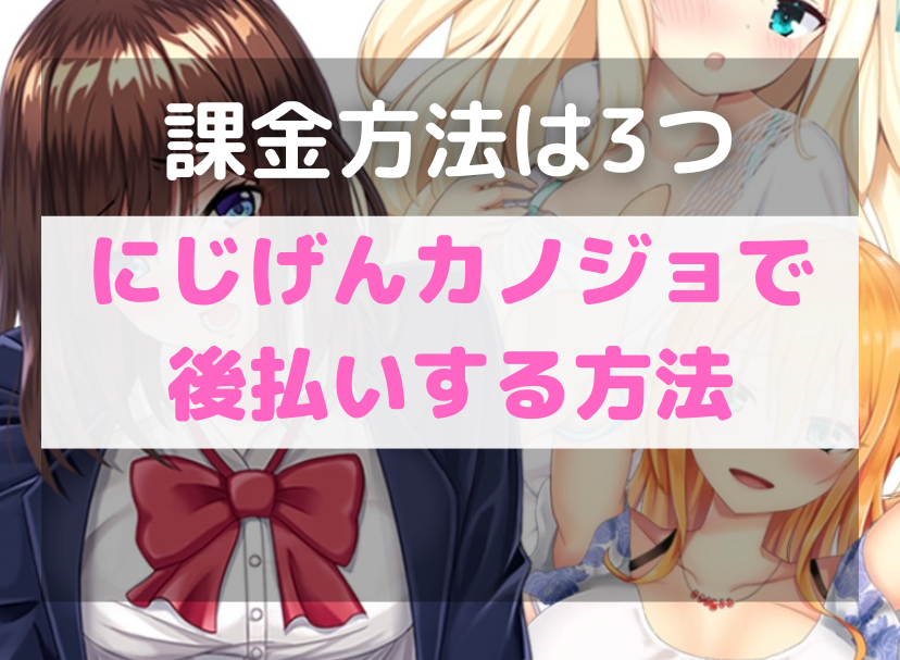 にじげんカノジョ（二次元彼女）で後払いする方法とは【課金方法は3つあり】